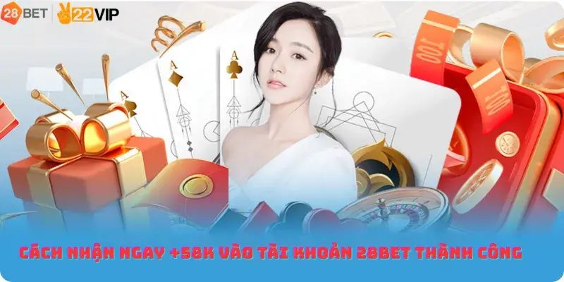 Cách nhận ngay +58K vào tài khoản 28bet thành công