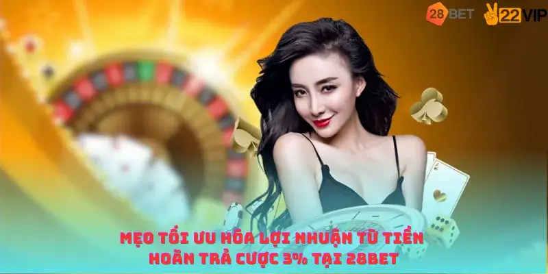Mẹo tối ưu hóa lợi nhuận từ tiền hoàn trả cược 3% tại 28BET